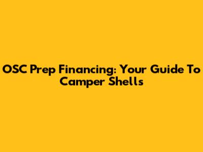 OSC Prep Financing: Your Guide To Camper Shells