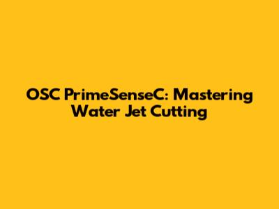 OSC PrimeSenseC: Mastering Water Jet Cutting