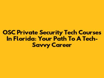 OSC Private Security Tech Courses In Florida: Your Path To A Tech-Savvy Career