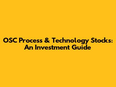OSC Process & Technology Stocks: An Investment Guide