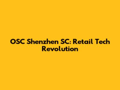 OSC Shenzhen SC: Retail Tech Revolution
