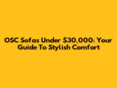 OSC Sofas Under $30,000: Your Guide To Stylish Comfort