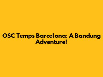 OSC Temps Barcelona: A Bandung Adventure!