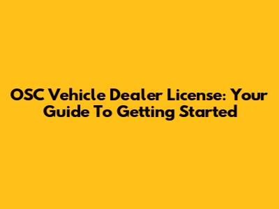 OSC Vehicle Dealer License: Your Guide To Getting Started