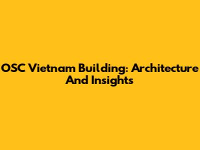 OSC Vietnam Building: Architecture And Insights