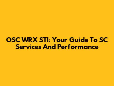 OSC WRX STI: Your Guide To SC Services And Performance