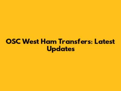 OSC West Ham Transfers: Latest Updates