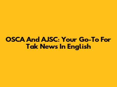 OSCA And AJSC: Your Go-To For Tak News In English