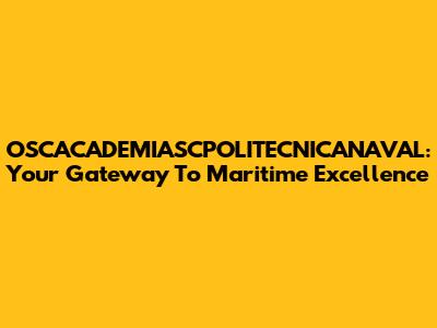 OSCACADEMIASCPOLITECNICANAVAL: Your Gateway To Maritime Excellence