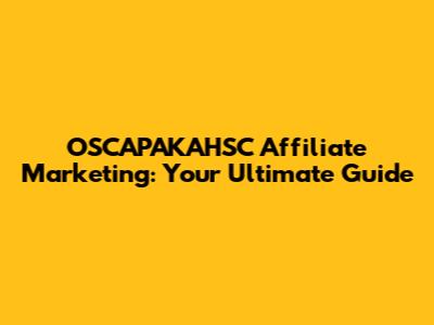 OSCAPAKAHSC Affiliate Marketing: Your Ultimate Guide