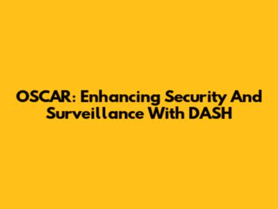 OSCAR: Enhancing Security And Surveillance With DASH