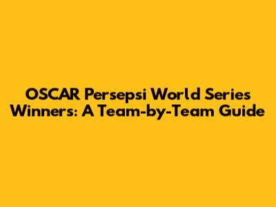 OSCAR Persepsi World Series Winners: A Team-by-Team Guide