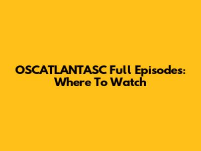 OSCATLANTASC Full Episodes: Where To Watch