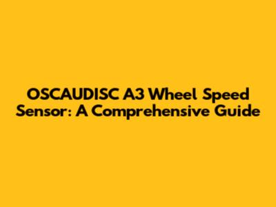 OSCAUDISC A3 Wheel Speed Sensor: A Comprehensive Guide