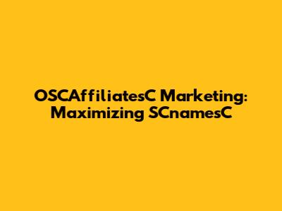 OSCAffiliatesC Marketing: Maximizing SCnamesC