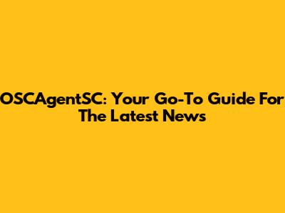 OSCAgentSC: Your Go-To Guide For The Latest News