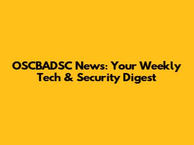 OSCBADSC News: Your Weekly Tech & Security Digest