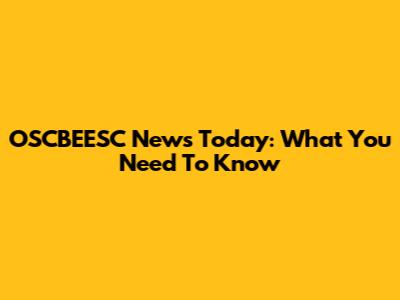 OSCBEESC News Today: What You Need To Know