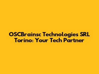 OSCBrainsc Technologies SRL Torino: Your Tech Partner