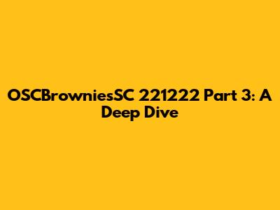 OSCBrowniesSC 221222 Part 3: A Deep Dive