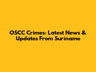 OSCC Crimes: Latest News & Updates From Suriname