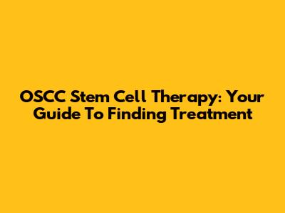 OSCC Stem Cell Therapy: Your Guide To Finding Treatment