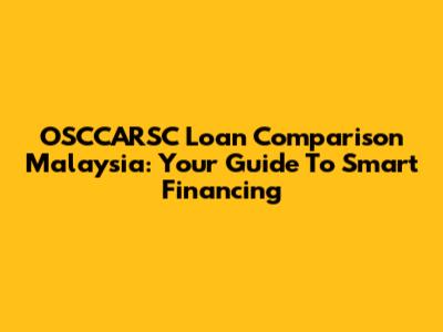 OSCCARSC Loan Comparison Malaysia: Your Guide To Smart Financing