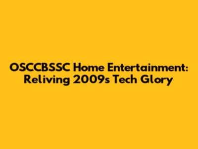 OSCCBSSC Home Entertainment: Reliving 2009's Tech Glory