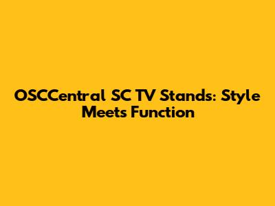 OSCCentral SC TV Stands: Style Meets Function