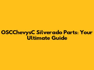 OSCChevysC Silverado Parts: Your Ultimate Guide