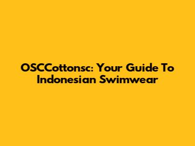 OSCCottonsc: Your Guide To Indonesian Swimwear