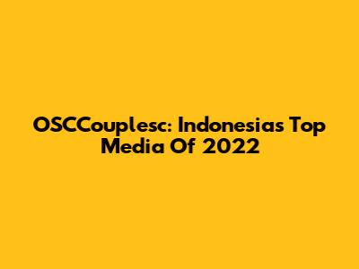 OSCCouplesc: Indonesia's Top Media Of 2022