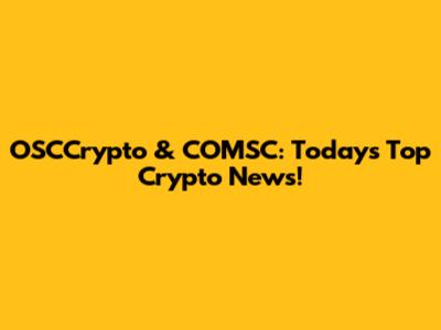 OSCCrypto & COMSC: Today's Top Crypto News!