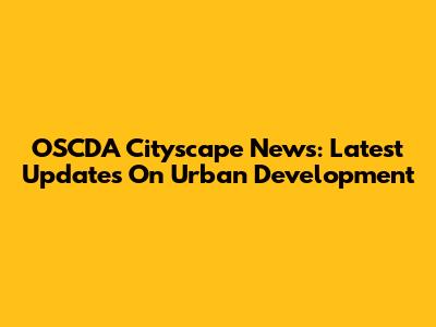 OSCDA Cityscape News: Latest Updates On Urban Development