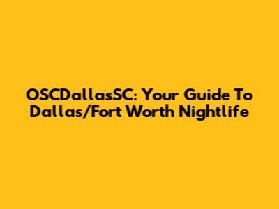 OSCDallasSC: Your Guide To Dallas/Fort Worth Nightlife