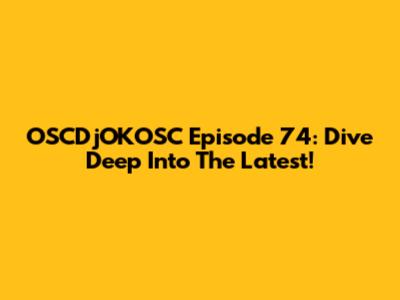 OSCDjOKOSC Episode 74: Dive Deep Into The Latest!