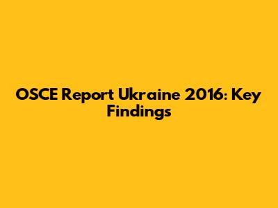 OSCE Report Ukraine 2016: Key Findings
