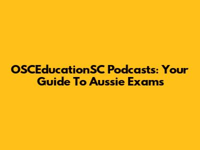 OSCEducationSC Podcasts: Your Guide To Aussie Exams