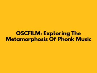 OSCFILM: Exploring The Metamorphosis Of Phonk Music