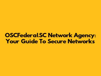 OSCFederalSC Network Agency: Your Guide To Secure Networks