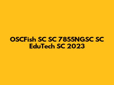 OSCFish SC SC 7855NGSC SC EduTech SC 2023