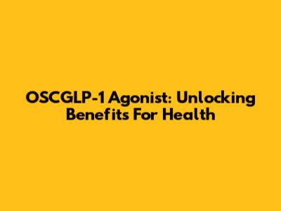 OSCGLP-1 Agonist: Unlocking Benefits For Health