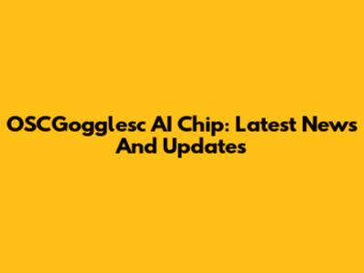 OSCGogglesc AI Chip: Latest News And Updates