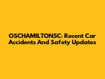 OSCHAMILTONSC: Recent Car Accidents And Safety Updates
