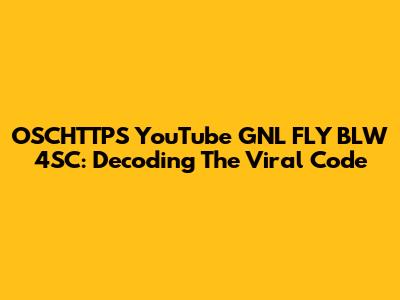 OSCHTTPS YouTube GNL FLY BLW 4SC: Decoding The Viral Code