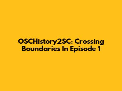 OSCHistory2SC: Crossing Boundaries In Episode 1