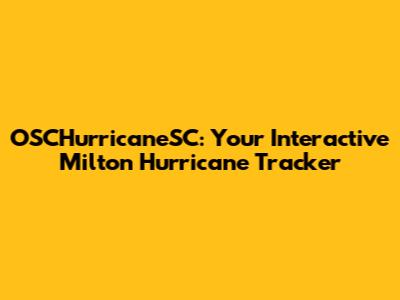 OSCHurricaneSC: Your Interactive Milton Hurricane Tracker