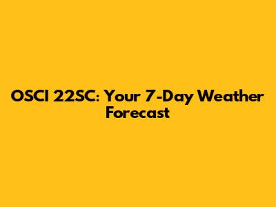 OSCI 22SC: Your 7-Day Weather Forecast