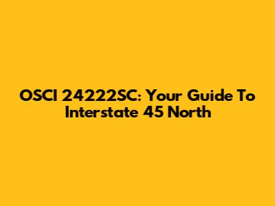 OSCI 24222SC: Your Guide To Interstate 45 North