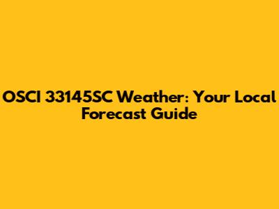 OSCI 33145SC Weather: Your Local Forecast Guide
